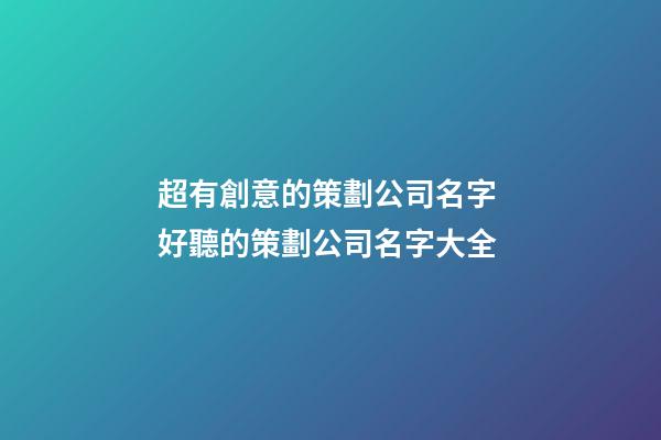 超有創意的策劃公司名字 好聽的策劃公司名字大全-第1張-公司起名-玄機派
